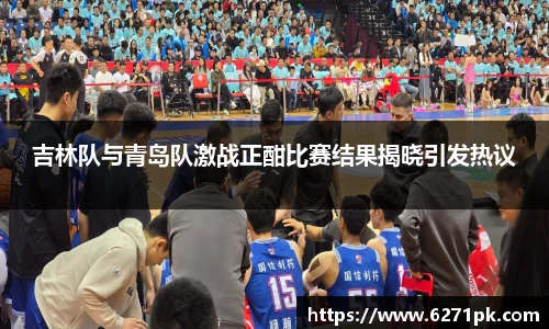 吉林队与青岛队激战正酣比赛结果揭晓引发热议