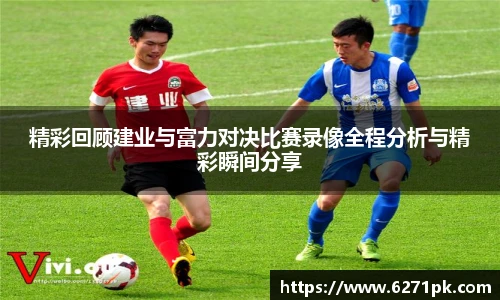 精彩回顾建业与富力对决比赛录像全程分析与精彩瞬间分享