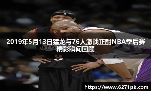2019年5月13日猛龙与76人激战正酣NBA季后赛精彩瞬间回顾