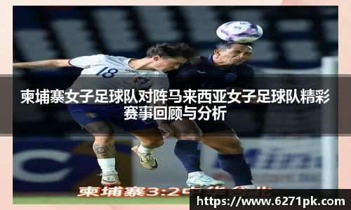 柬埔寨女子足球队对阵马来西亚女子足球队精彩赛事回顾与分析