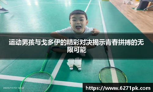运动男孩与戈多伊的精彩对决揭示青春拼搏的无限可能