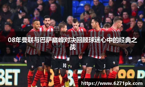 08年曼联与巴萨巅峰对决回顾球迷心中的经典之战