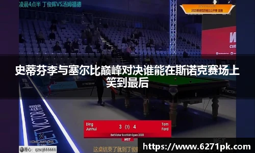 史蒂芬李与塞尔比巅峰对决谁能在斯诺克赛场上笑到最后