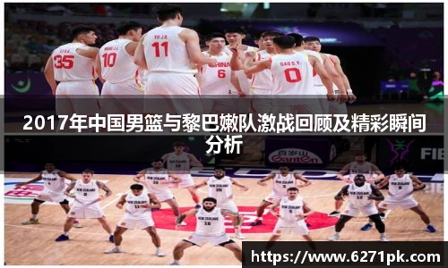 2017年中国男篮与黎巴嫩队激战回顾及精彩瞬间分析